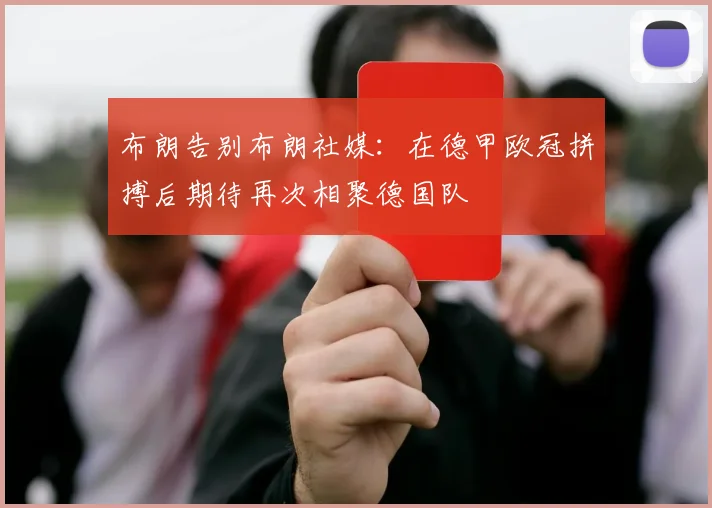 布朗告别布朗社媒：在德甲欧冠拼搏后期待再次相聚德国队