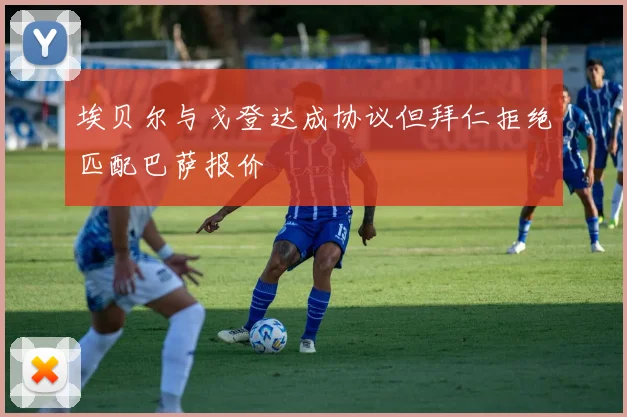 埃贝尔与戈登达成协议但拜仁拒绝匹配巴萨报价