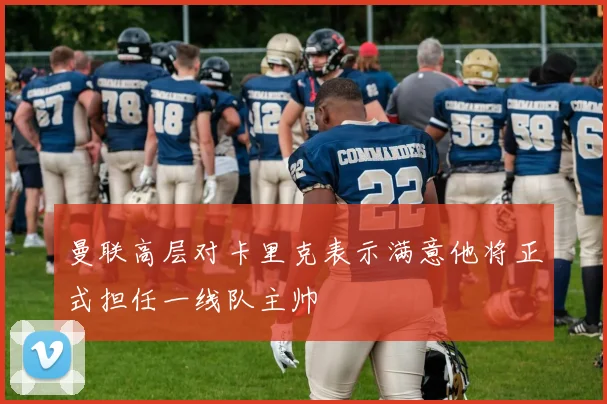 曼联高层对卡里克表示满意他将正式担任一线队主帅